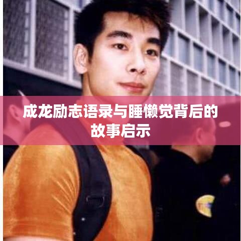 成龙励志语录与睡懒觉背后的故事启示