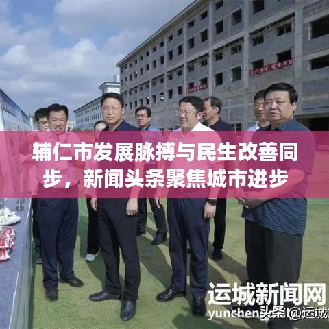 辅仁市发展脉搏与民生改善同步，新闻头条聚焦城市进步