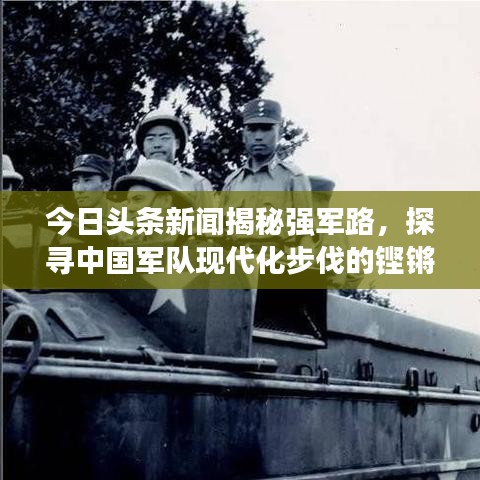 今日头条新闻揭秘强军路，探寻中国军队现代化步伐的铿锵前行