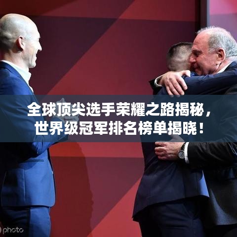 全球顶尖选手荣耀之路揭秘，世界级冠军排名榜单揭晓！