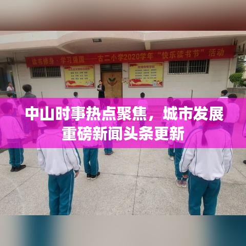 中山时事热点聚焦，城市发展重磅新闻头条更新