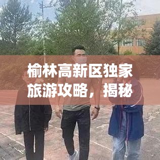 榆林高新区独家旅游攻略，揭秘城市魅力与独特风情