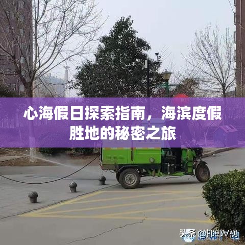 心海假日探索指南，海滨度假胜地的秘密之旅