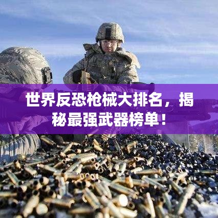 世界反恐枪械大排名，揭秘最强武器榜单！