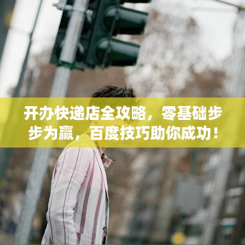 开办快递店全攻略，零基础步步为赢，百度技巧助你成功！