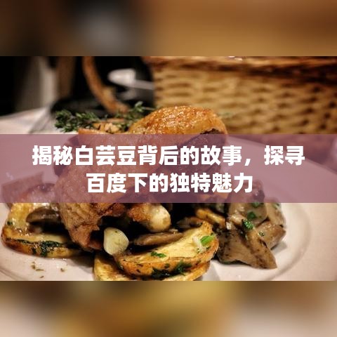 揭秘白芸豆背后的故事，探寻百度下的独特魅力
