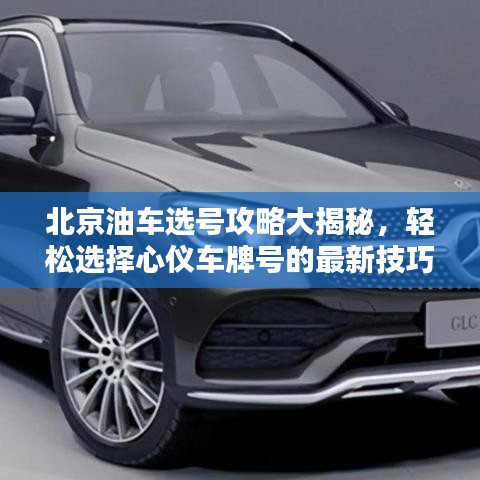 北京油车选号攻略大揭秘，轻松选择心仪车牌号的最新技巧！