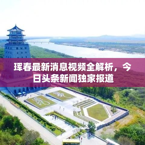 珲春最新消息视频全解析，今日头条新闻独家报道