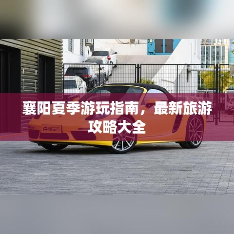 襄阳夏季游玩指南，最新旅游攻略大全