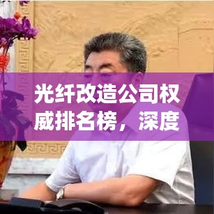 光纤改造公司权威排名榜，深度解读行业领军者