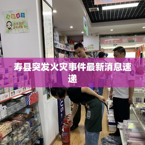 寿县突发火灾事件最新消息速递