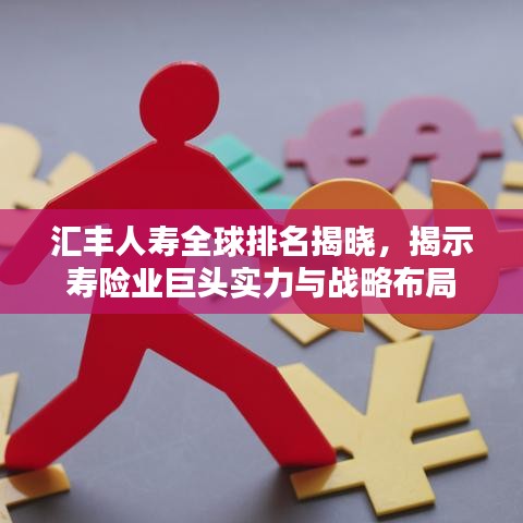 汇丰人寿全球排名揭晓，揭示寿险业巨头实力与战略布局