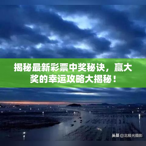 揭秘最新彩票中奖秘诀，赢大奖的幸运攻略大揭秘！