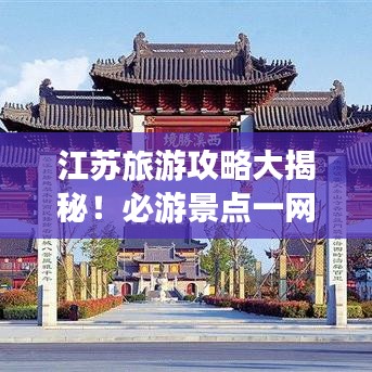 江苏旅游攻略大揭秘！必游景点一网打尽！