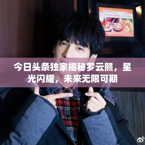 今日头条独家揭秘罗云熙，星光闪耀，未来无限可期