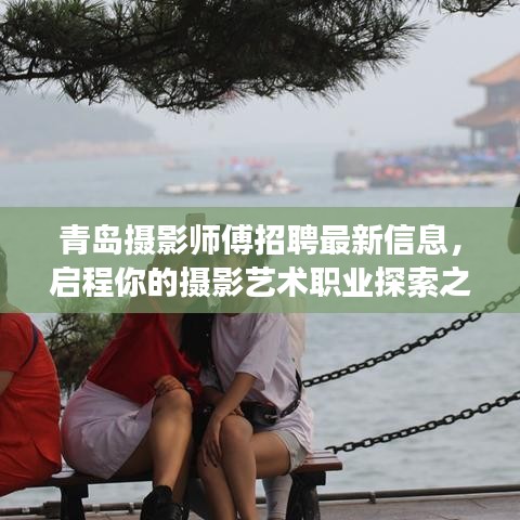 青岛摄影师傅招聘最新信息，启程你的摄影艺术职业探索之旅