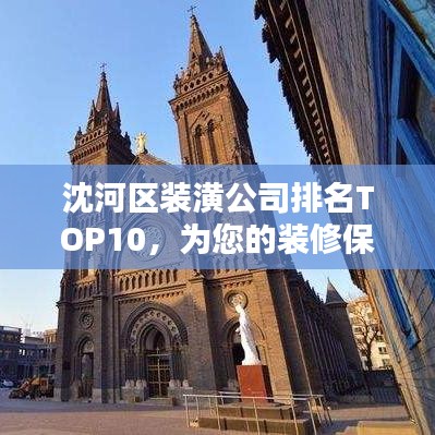 沈河区装潢公司排名TOP10，为您的装修保驾护航