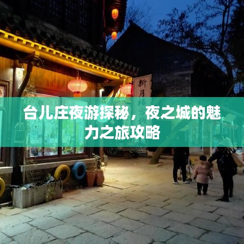 台儿庄夜游探秘，夜之城的魅力之旅攻略
