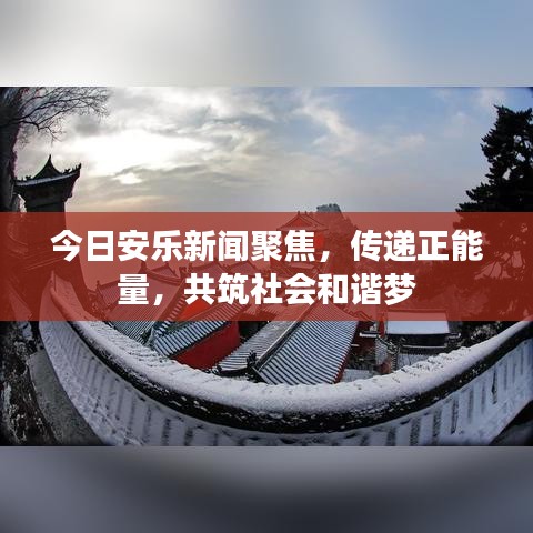 今日安乐新闻聚焦，传递正能量，共筑社会和谐梦