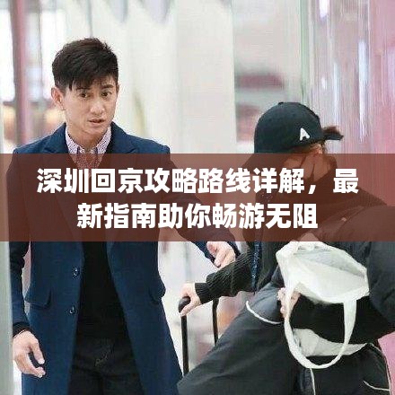 深圳回京攻略路线详解，最新指南助你畅游无阻