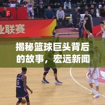 揭秘篮球巨头背后的故事，宏远新闻头条独家报道