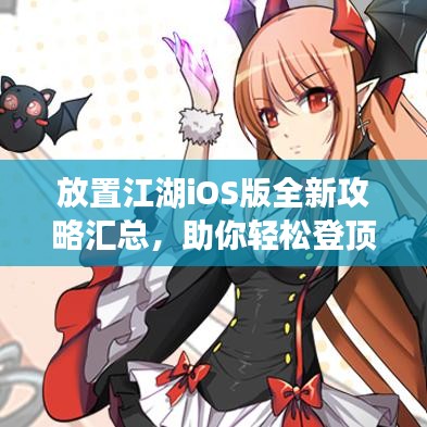 放置江湖iOS版全新攻略汇总，助你轻松登顶江湖！