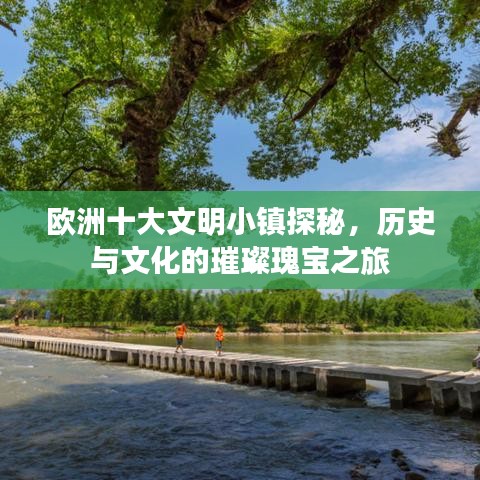 欧洲十大文明小镇探秘，历史与文化的璀璨瑰宝之旅