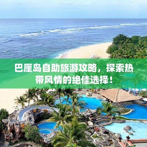 巴厘岛自助旅游攻略，探索热带风情的绝佳选择！