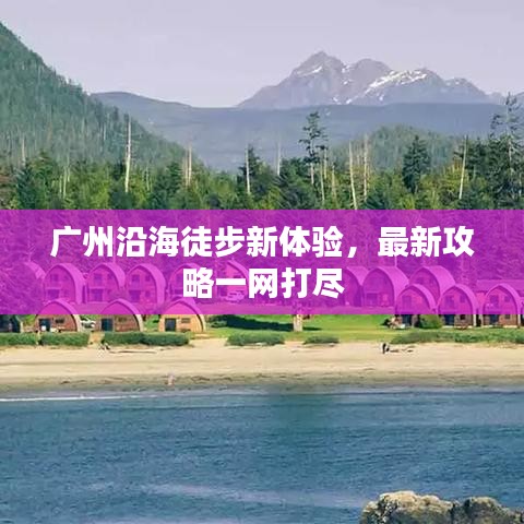 广州沿海徒步新体验，最新攻略一网打尽