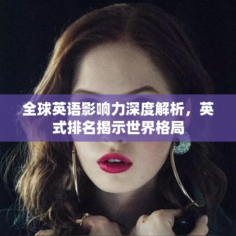 全球英语影响力深度解析，英式排名揭示世界格局