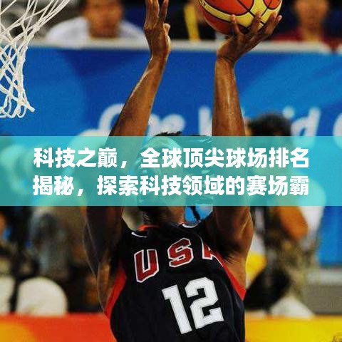 科技之巅，全球顶尖球场排名揭秘，探索科技领域的赛场霸主