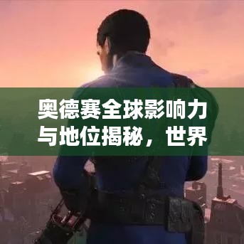 奥德赛全球影响力与地位揭秘，世界排名前瞻