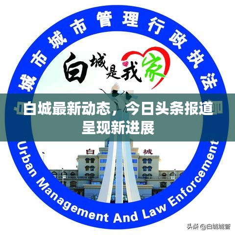 白城最新动态，今日头条报道呈现新进展