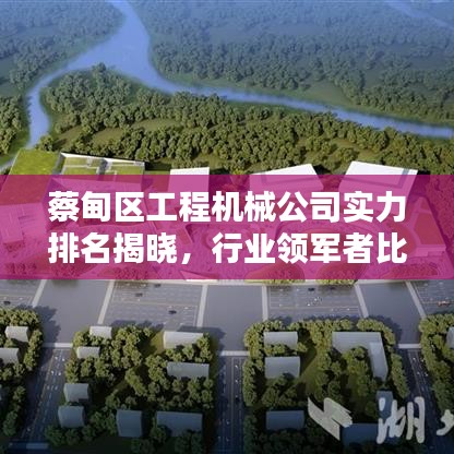 蔡甸区工程机械公司实力排名揭晓，行业领军者比拼风采！