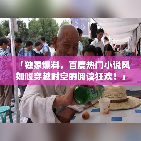 「独家爆料，百度热门小说风如倾穿越时空的阅读狂欢！」