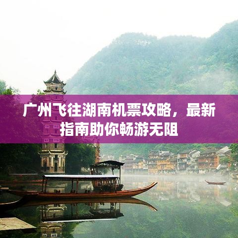 广州飞往湖南机票攻略，最新指南助你畅游无阻
