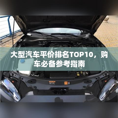 大型汽车平价排名TOP10，购车必备参考指南