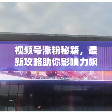 视频号涨粉秘籍，最新攻略助你影响力飙升！