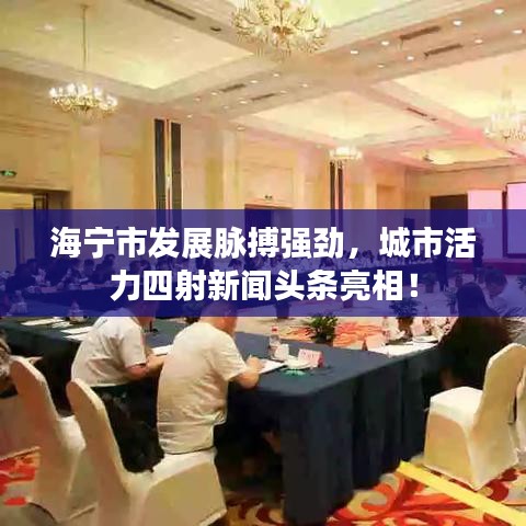 海宁市发展脉搏强劲，城市活力四射新闻头条亮相！