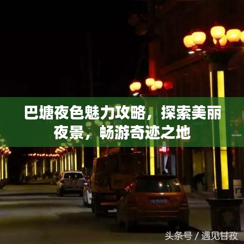 巴塘夜色魅力攻略，探索美丽夜景，畅游奇迹之地