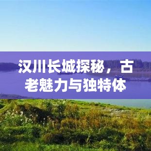 汉川长城探秘，古老魅力与独特体验旅游攻略