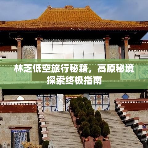 林芝低空旅行秘籍，高原秘境探索终极指南