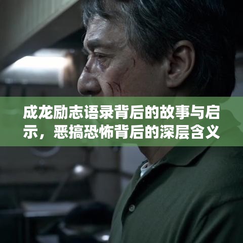 成龙励志语录背后的故事与启示，恶搞恐怖背后的深层含义