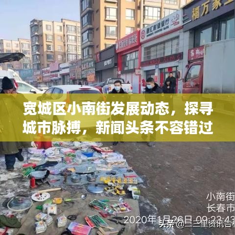 宽城区小南街发展动态，探寻城市脉搏，新闻头条不容错过