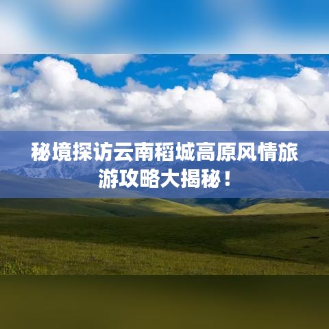 秘境探访云南稻城高原风情旅游攻略大揭秘！