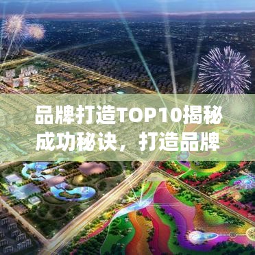 品牌打造TOP10揭秘成功秘诀，打造品牌的黄金法则