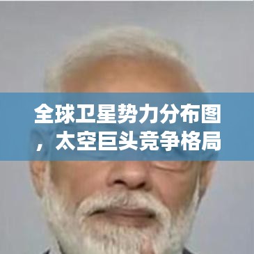 全球卫星势力分布图，太空巨头竞争格局揭秘