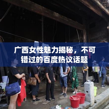 广西女性魅力揭秘，不可错过的百度热议话题