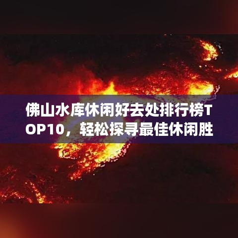 佛山水库休闲好去处排行榜TOP10，轻松探寻最佳休闲胜地