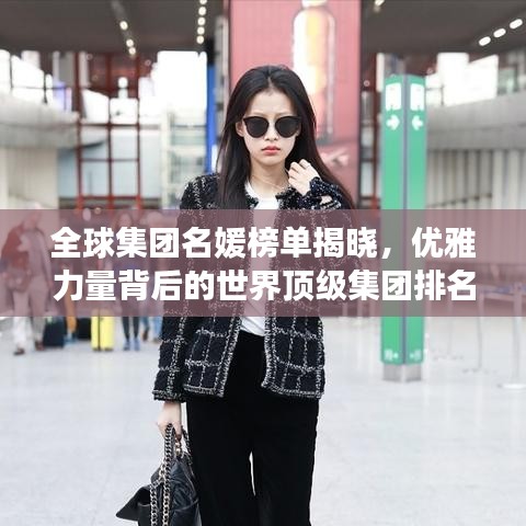 全球集团名媛榜单揭晓，优雅力量背后的世界顶级集团排名